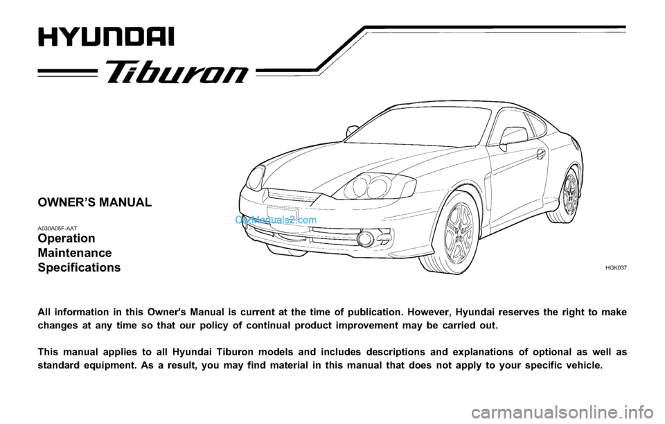Hyundai Tiburon 2003 Owners Manual OWNER’S MANUAL
A030A05F-AAT
Operation
Maintenance
Specifications
All information in this Owners Manual is current at the time of publication. However, Hyundai reserves the right to make
changes Hyundai Tiburon 2003 Owners Manual OWNER’S MANUAL
A030A05F-AAT
Operation
Maintenance
Specifications
All information in this Owners Manual is current at the time of publication. However, Hyundai reserves the right to make
changes