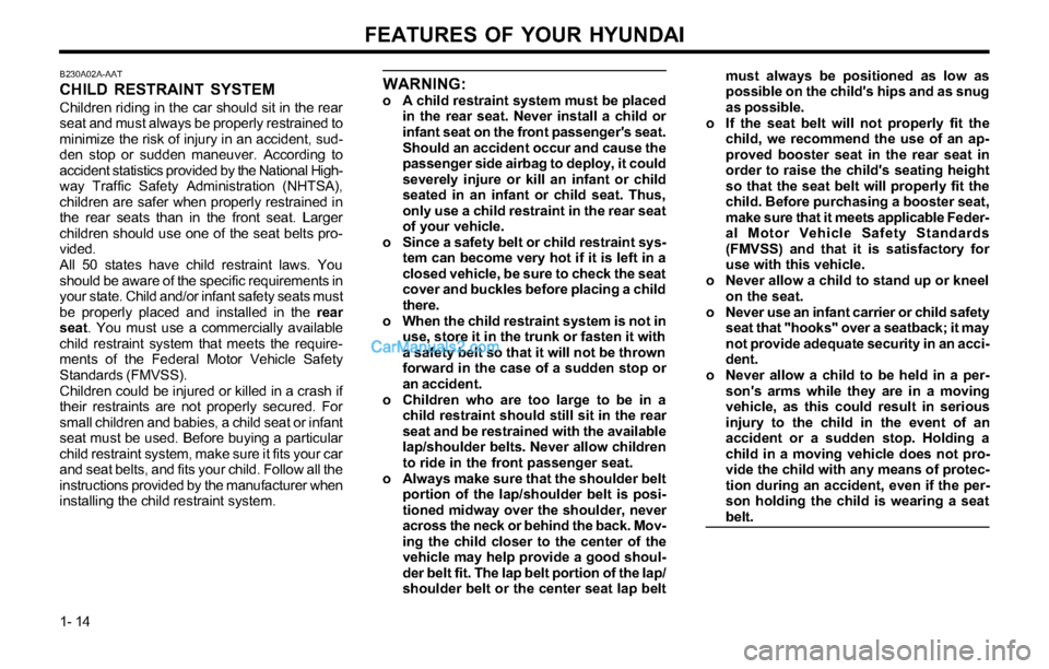 Hyundai Tiburon 2003 Owners Guide FEATURES OF YOUR HYUNDAI
1- 14
WARNING:o A child restraint system must be placed
in the rear seat. Never install a child or
infant seat on the front passengers seat.
Should an accident occur and caus Hyundai Tiburon 2003 Owners Guide FEATURES OF YOUR HYUNDAI
1- 14
WARNING:o A child restraint system must be placed
in the rear seat. Never install a child or
infant seat on the front passengers seat.
Should an accident occur and caus