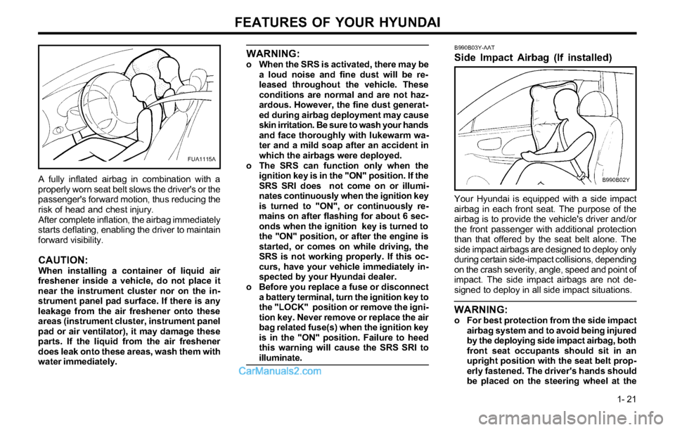 Hyundai Tiburon 2003 Owners Guide FEATURES OF YOUR HYUNDAI
1- 21
WARNING:o When the SRS is activated, there may be
a loud noise and fine dust will be re-
leased throughout the vehicle. These
conditions are normal and are not haz-
ardo Hyundai Tiburon 2003 Owners Guide FEATURES OF YOUR HYUNDAI
1- 21
WARNING:o When the SRS is activated, there may be
a loud noise and fine dust will be re-
leased throughout the vehicle. These
conditions are normal and are not haz-
ardo
