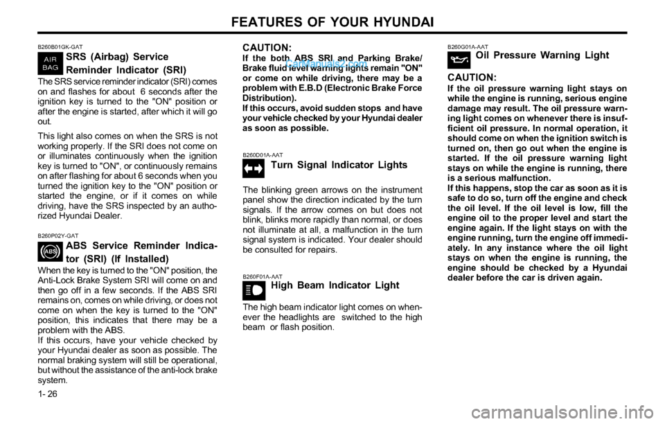 Hyundai Tiburon 2003  Owners Manual FEATURES OF YOUR HYUNDAI
1- 26
B260G01A-AATOil Pressure Warning Light
CAUTION:
If the oil pressure warning light stays on
while the engine is running, serious engine
damage may result. The oil pressur