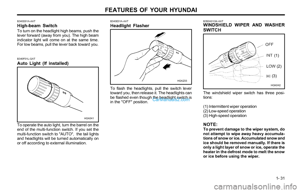 Hyundai Tiburon 2003 Owners Guide FEATURES OF YOUR HYUNDAI
1- 31
B340E01A-AAT
Headlight Flasher
To flash the headlights, pull the switch lever
toward you, then release it. The headlights can
be flashed even though the headlight switch Hyundai Tiburon 2003 Owners Guide FEATURES OF YOUR HYUNDAI
1- 31
B340E01A-AAT
Headlight Flasher
To flash the headlights, pull the switch lever
toward you, then release it. The headlights can
be flashed even though the headlight switch
