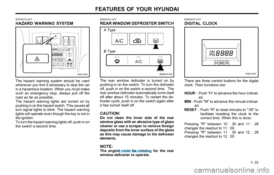 Hyundai Tiburon 2003 Service Manual FEATURES OF YOUR HYUNDAI
1- 33
B380A01A-AAT
REAR WINDOW DEFROSTER SWITCH
The rear window defroster is turned on by
pushing in on the switch. To turn the defroster
off, push in on the switch a second t Hyundai Tiburon 2003 Service Manual FEATURES OF YOUR HYUNDAI
1- 33
B380A01A-AAT
REAR WINDOW DEFROSTER SWITCH
The rear window defroster is turned on by
pushing in on the switch. To turn the defroster
off, push in on the switch a second t