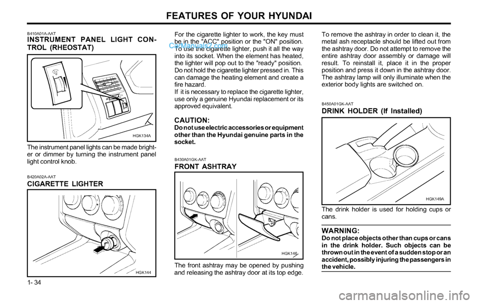 Hyundai Tiburon 2003 Service Manual FEATURES OF YOUR HYUNDAI
1- 34
B420A02A-AAT
CIGARETTE LIGHTER
HGK144 B410A01A-AAT
INSTRUMENT PANEL LIGHT CON-
TROL (RHEOSTAT)
The instrument panel lights can be made bright-
er or dimmer by turning th Hyundai Tiburon 2003 Service Manual FEATURES OF YOUR HYUNDAI
1- 34
B420A02A-AAT
CIGARETTE LIGHTER
HGK144 B410A01A-AAT
INSTRUMENT PANEL LIGHT CON-
TROL (RHEOSTAT)
The instrument panel lights can be made bright-
er or dimmer by turning th