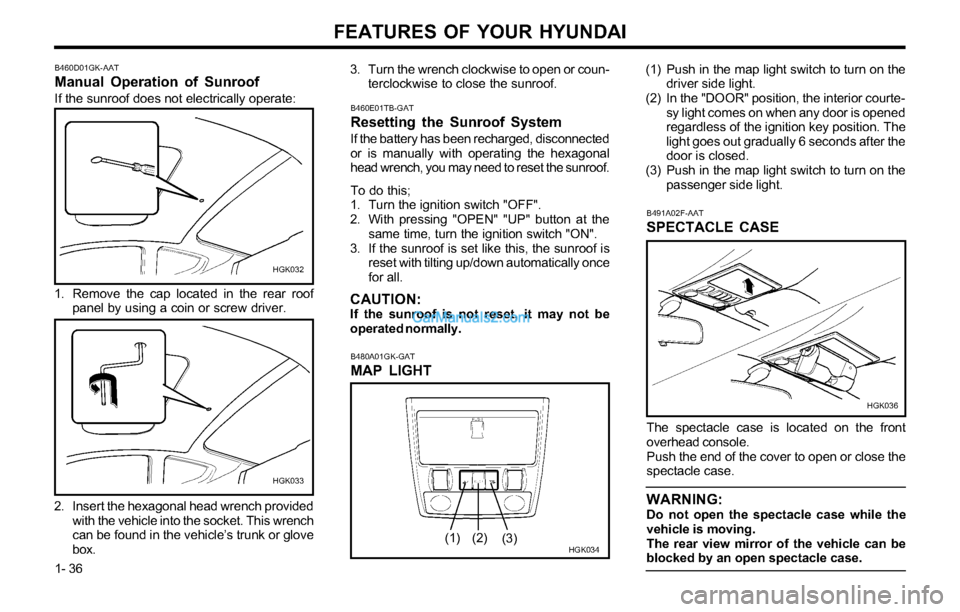 Hyundai Tiburon 2003  Owners Manual FEATURES OF YOUR HYUNDAI
1- 36
B491A02F-AAT
SPECTACLE CASE
HGK036
The spectacle case is located on the front
overhead console.
Push the end of the cover to open or close the
spectacle case.
WARNING:Do