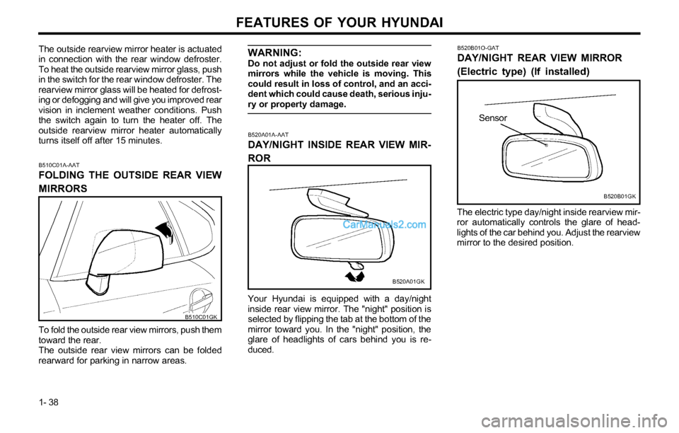 Hyundai Tiburon 2003 Owners Manual FEATURES OF YOUR HYUNDAI
1- 38
B520A01A-AAT
DAY/NIGHT INSIDE REAR VIEW MIR-
ROR
Your Hyundai is equipped with a day/night
inside rear view mirror. The "night" position is
selected by flipping the tab Hyundai Tiburon 2003 Owners Manual FEATURES OF YOUR HYUNDAI
1- 38
B520A01A-AAT
DAY/NIGHT INSIDE REAR VIEW MIR-
ROR
Your Hyundai is equipped with a day/night
inside rear view mirror. The "night" position is
selected by flipping the tab