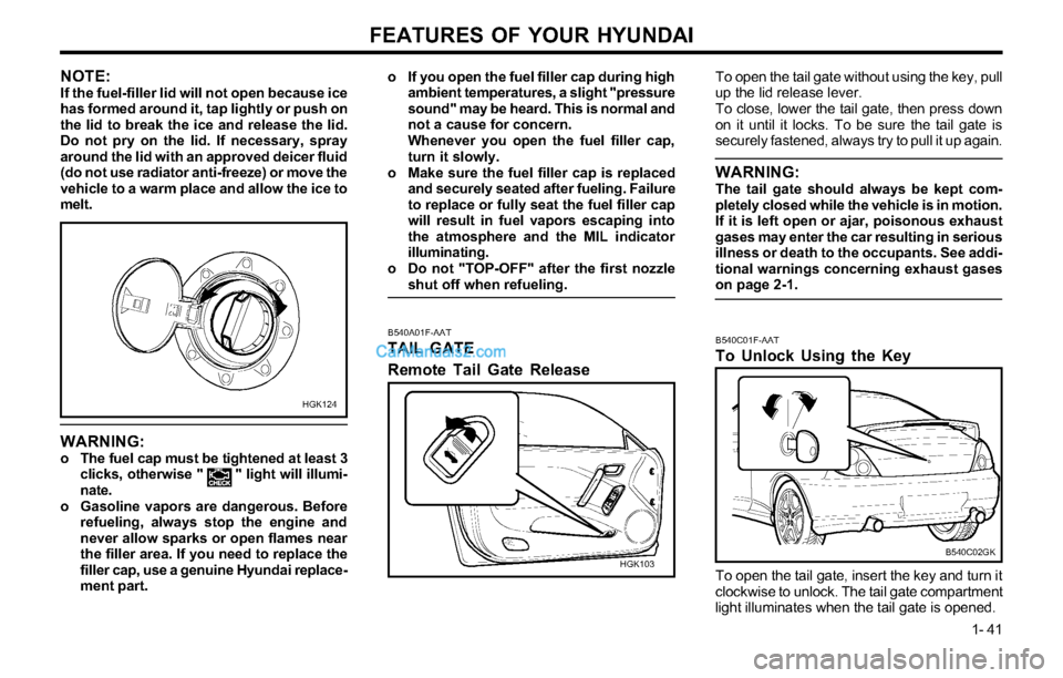 Hyundai Tiburon 2003 Service Manual FEATURES OF YOUR HYUNDAI
1- 41
B540A01F-AAT
TAIL GATE
Remote Tail Gate Release
To open the tail gate without using the key, pull
up the lid release lever.
To close, lower the tail gate, then press dow Hyundai Tiburon 2003 Service Manual FEATURES OF YOUR HYUNDAI
1- 41
B540A01F-AAT
TAIL GATE
Remote Tail Gate Release
To open the tail gate without using the key, pull
up the lid release lever.
To close, lower the tail gate, then press dow