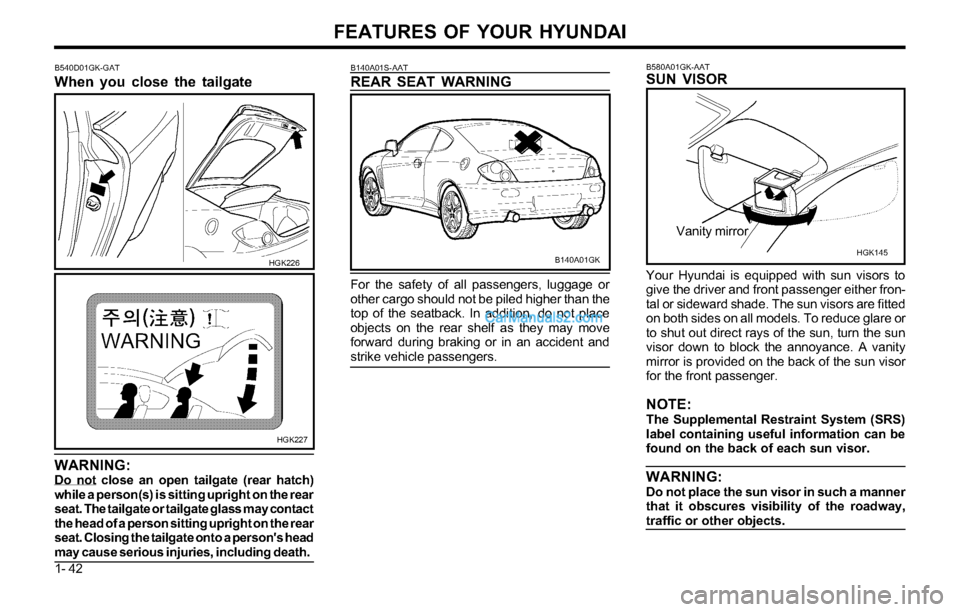 Hyundai Tiburon 2003 Service Manual FEATURES OF YOUR HYUNDAI
1- 42
B140A01GK B140A01S-AAT
REAR SEAT WARNING
HGK227
WARNING:Do not close an open tailgate (rear hatch)
while a person(s) is sitting upright on the rear
seat. The tailgate or Hyundai Tiburon 2003 Service Manual FEATURES OF YOUR HYUNDAI
1- 42
B140A01GK B140A01S-AAT
REAR SEAT WARNING
HGK227
WARNING:Do not close an open tailgate (rear hatch)
while a person(s) is sitting upright on the rear
seat. The tailgate or