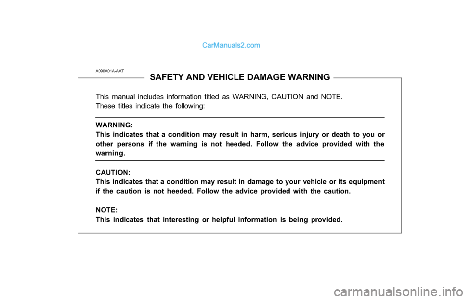 Hyundai Tiburon 2003 Owners Manual A090A01A-AAT
SAFETY AND VEHICLE DAMAGE WARNING
This manual includes information titled as WARNING, CAUTION and NOTE.
These titles indicate the following:
WARNING:
This indicates that a condition may r Hyundai Tiburon 2003 Owners Manual A090A01A-AAT
SAFETY AND VEHICLE DAMAGE WARNING
This manual includes information titled as WARNING, CAUTION and NOTE.
These titles indicate the following:
WARNING:
This indicates that a condition may r