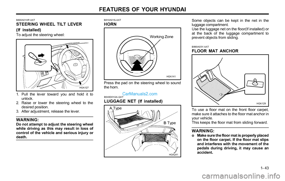 Hyundai Tiburon 2003 Workshop Manual FEATURES OF YOUR HYUNDAI
1- 43
B610A01S-AAT
HORN
Press the pad on the steering wheel to sound
the horn.
HGK141 B600A01HP-AAT
STEERING WHEEL TILT LEVER
(If installed)
To adjust the steering wheel:
1. P Hyundai Tiburon 2003 Workshop Manual FEATURES OF YOUR HYUNDAI
1- 43
B610A01S-AAT
HORN
Press the pad on the steering wheel to sound
the horn.
HGK141 B600A01HP-AAT
STEERING WHEEL TILT LEVER
(If installed)
To adjust the steering wheel:
1. P