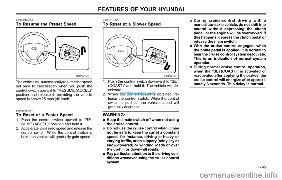 Hyundai Tiburon 2003 Workshop Manual FEATURES OF YOUR HYUNDAI
1- 45
B660F01E-AAT
To Reset at a Slower Speed
B660B01GK
1. Push the control switch downward to "SET
(COAST)" and hold it. The vehicle will de-
celerate.
2. When the desired sp Hyundai Tiburon 2003 Workshop Manual FEATURES OF YOUR HYUNDAI
1- 45
B660F01E-AAT
To Reset at a Slower Speed
B660B01GK
1. Push the control switch downward to "SET
(COAST)" and hold it. The vehicle will de-
celerate.
2. When the desired sp