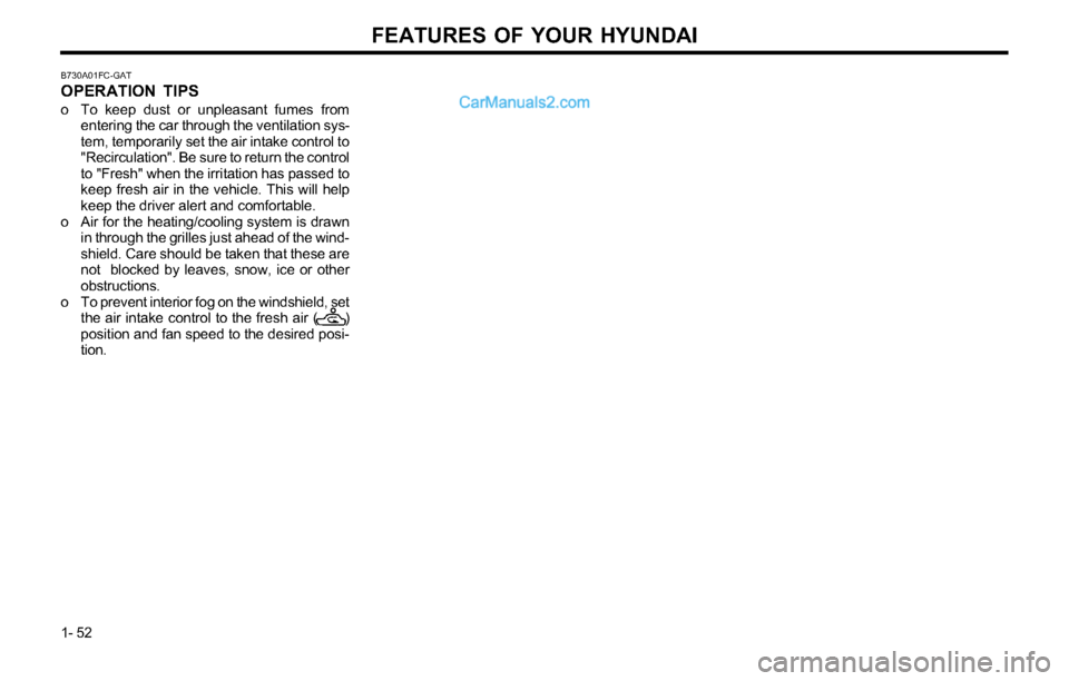 Hyundai Tiburon 2003 Workshop Manual FEATURES OF YOUR HYUNDAI
1- 52
B730A01FC-GAT
OPERATION TIPS
o To keep dust or unpleasant fumes from
entering the car through the ventilation sys-
tem, temporarily set the air intake control to
"Recirc Hyundai Tiburon 2003 Workshop Manual FEATURES OF YOUR HYUNDAI
1- 52
B730A01FC-GAT
OPERATION TIPS
o To keep dust or unpleasant fumes from
entering the car through the ventilation sys-
tem, temporarily set the air intake control to
"Recirc