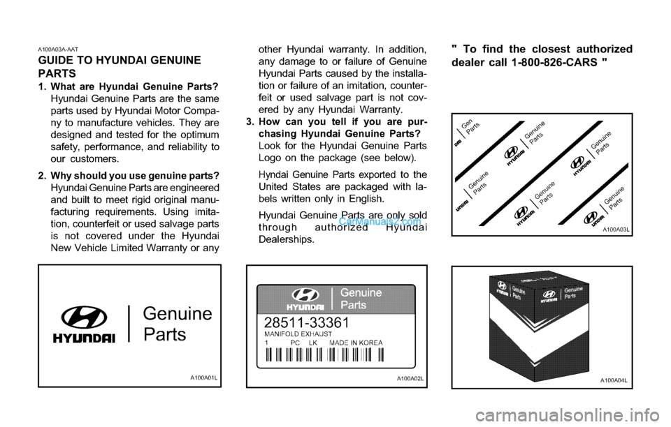 Hyundai Tiburon 2003 Owners Manual A100A03A-AAT
GUIDE TO HYUNDAI GENUINE
PARTS
1. What are Hyundai Genuine Parts?
Hyundai Genuine Parts are the same
parts used by Hyundai Motor Compa-
ny to manufacture vehicles. They are
designed and t Hyundai Tiburon 2003 Owners Manual A100A03A-AAT
GUIDE TO HYUNDAI GENUINE
PARTS
1. What are Hyundai Genuine Parts?
Hyundai Genuine Parts are the same
parts used by Hyundai Motor Compa-
ny to manufacture vehicles. They are
designed and t