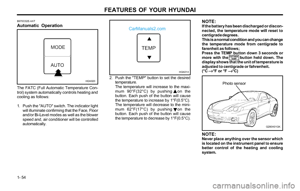 Hyundai Tiburon 2003 Owners Manual FEATURES OF YOUR HYUNDAI
1- 54
B970C02E-AAT
Automatic Operation
HGK020
The FATC (Full Automatic Temperature Con-
trol) system automatically controls heating and
cooling as follows:
1. Push the "AUTO" Hyundai Tiburon 2003 Owners Manual FEATURES OF YOUR HYUNDAI
1- 54
B970C02E-AAT
Automatic Operation
HGK020
The FATC (Full Automatic Temperature Con-
trol) system automatically controls heating and
cooling as follows:
1. Push the "AUTO"