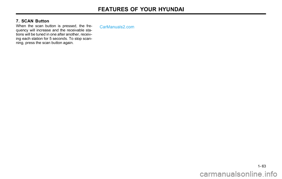 Hyundai Tiburon 2003 Manual PDF FEATURES OF YOUR HYUNDAI
1- 63
7. SCAN Button
When the scan button is pressed, the fre-
quency will increase and the receivable sta-
tions will be tuned in one after another, receiv-
ing each station Hyundai Tiburon 2003 Manual PDF FEATURES OF YOUR HYUNDAI
1- 63
7. SCAN Button
When the scan button is pressed, the fre-
quency will increase and the receivable sta-
tions will be tuned in one after another, receiv-
ing each station