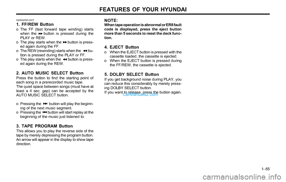 Hyundai Tiburon 2003 Manual PDF FEATURES OF YOUR HYUNDAI
1- 65
H240A03O-GAT
1. FF/REW Button
o The FF (fast forward tape winding) starts
when the button is pressed during the
PLAY or REW.
o The play starts when the button is Hyundai Tiburon 2003 Manual PDF FEATURES OF YOUR HYUNDAI
1- 65
H240A03O-GAT
1. FF/REW Button
o The FF (fast forward tape winding) starts
when the button is pressed during the
PLAY or REW.
o The play starts when the button is