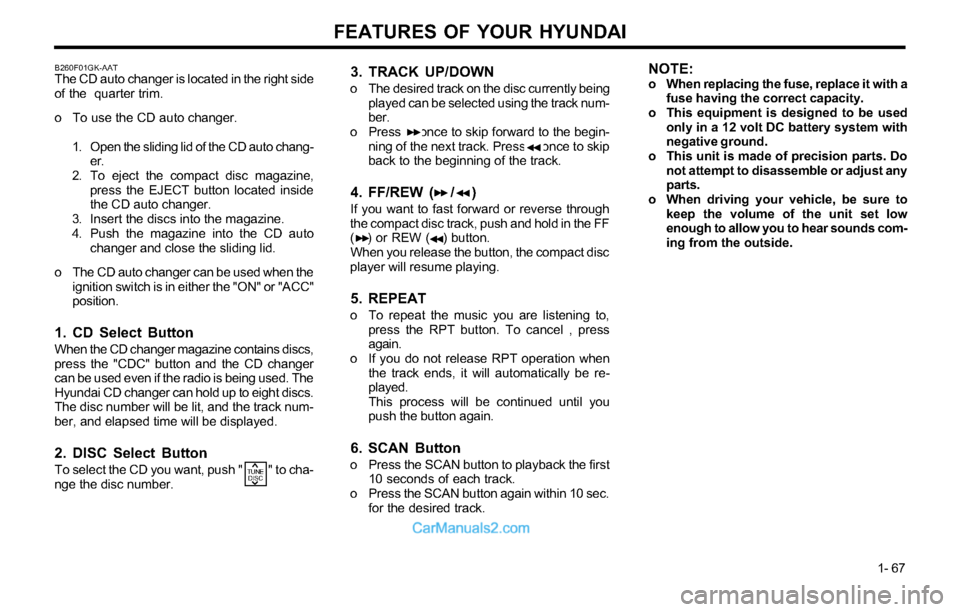 Hyundai Tiburon 2003  Owners Manual FEATURES OF YOUR HYUNDAI
1- 67
3. TRACK UP/DOWN
o The desired track on the disc currently being
played can be selected using the track num-
ber.
o Press     once to skip forward to the begin-
ning of 