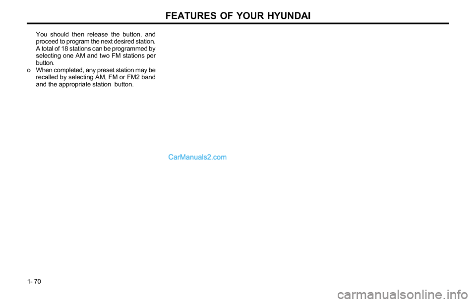 Hyundai Tiburon 2003 Manual PDF FEATURES OF YOUR HYUNDAI
1- 70You should then release the button, and
proceed to program the next desired station.
A total of 18 stations can be programmed by
selecting one AM and two FM stations per
Hyundai Tiburon 2003 Manual PDF FEATURES OF YOUR HYUNDAI
1- 70You should then release the button, and
proceed to program the next desired station.
A total of 18 stations can be programmed by
selecting one AM and two FM stations per