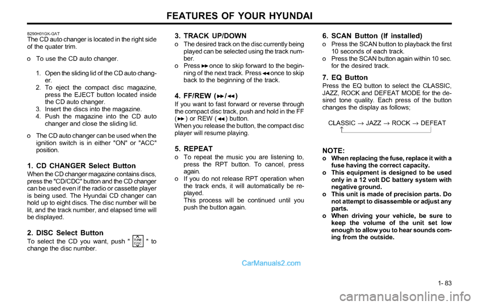 Hyundai Tiburon 2003  Owners Manual FEATURES OF YOUR HYUNDAI
1- 83
3. TRACK UP/DOWN
o The desired track on the disc currently being
played can be selected using the track num-
ber.
o Press     once to skip forward to the begin-
ning of 