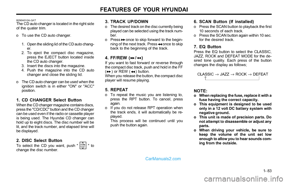 Hyundai Tiburon 2003 Owners Manual FEATURES OF YOUR HYUNDAI
1- 83
3. TRACK UP/DOWN
o The desired track on the disc currently being
played can be selected using the track num-
ber.
o Press once to skip forward to the begin-
ning of Hyundai Tiburon 2003 Owners Manual FEATURES OF YOUR HYUNDAI
1- 83
3. TRACK UP/DOWN
o The desired track on the disc currently being
played can be selected using the track num-
ber.
o Press once to skip forward to the begin-
ning of