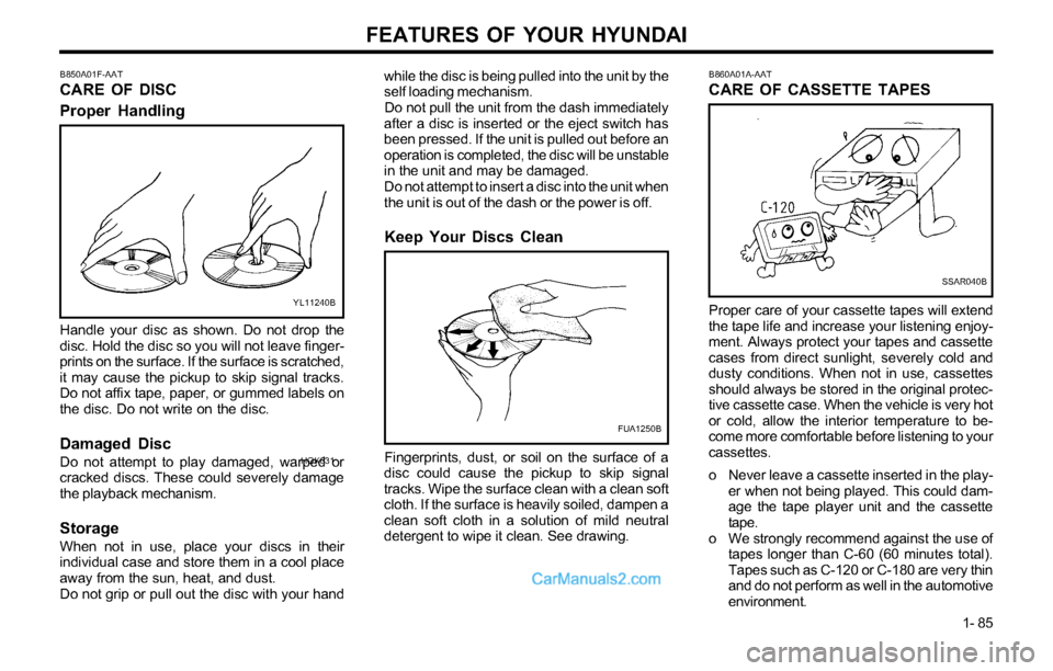 Hyundai Tiburon 2003 Owners Manual FEATURES OF YOUR HYUNDAI
1- 85
B850A01F-AAT
CARE OF DISC
Proper Handlingwhile the disc is being pulled into the unit by the
self loading mechanism.
Do not pull the unit from the dash immediately
after Hyundai Tiburon 2003 Owners Manual FEATURES OF YOUR HYUNDAI
1- 85
B850A01F-AAT
CARE OF DISC
Proper Handlingwhile the disc is being pulled into the unit by the
self loading mechanism.
Do not pull the unit from the dash immediately
after