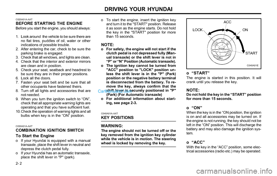 Hyundai Tiburon 2003  Owners Manual DRIVING YOUR HYUNDAI
2- 2
C020A01A-AATBEFORE STARTING THE ENGINE
Before you start the engine, you should always:
1. Look around  the vehicle to be sure there are
no flat tires, puddles of oil, water o