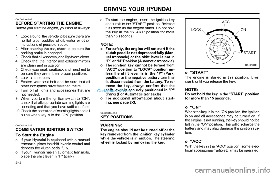 Hyundai Tiburon 2003 Owners Manual DRIVING YOUR HYUNDAI
2- 2
C020A01A-AATBEFORE STARTING THE ENGINE
Before you start the engine, you should always:
1. Look around the vehicle to be sure there are
no flat tires, puddles of oil, water o Hyundai Tiburon 2003 Owners Manual DRIVING YOUR HYUNDAI
2- 2
C020A01A-AATBEFORE STARTING THE ENGINE
Before you start the engine, you should always:
1. Look around the vehicle to be sure there are
no flat tires, puddles of oil, water o