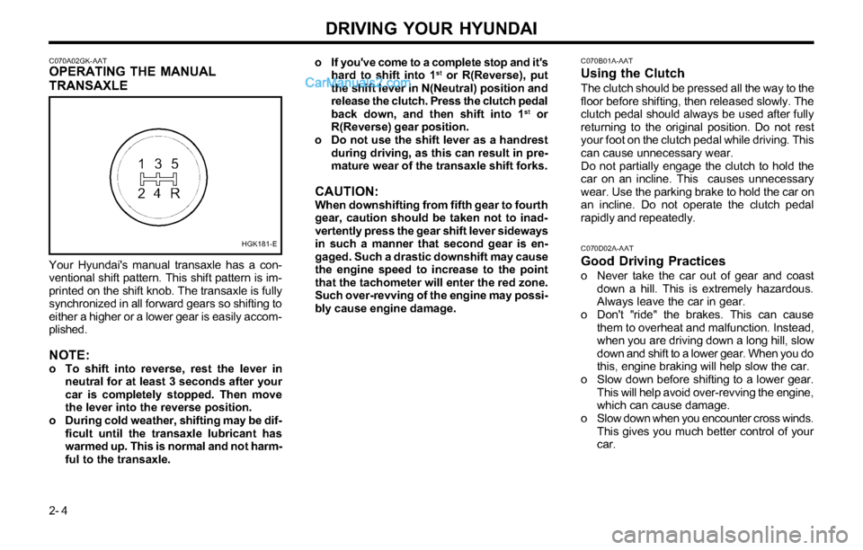 Hyundai Tiburon 2003 Owners Manual DRIVING YOUR HYUNDAI
2- 4
C070B01A-AATUsing the Clutch
The clutch should be pressed all the way to the
floor before shifting, then released slowly. The
clutch pedal should always be used after fully
r Hyundai Tiburon 2003 Owners Manual DRIVING YOUR HYUNDAI
2- 4
C070B01A-AATUsing the Clutch
The clutch should be pressed all the way to the
floor before shifting, then released slowly. The
clutch pedal should always be used after fully
r