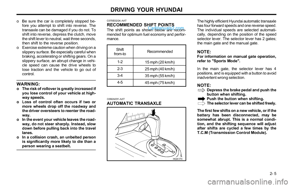 Hyundai Tiburon 2003  Owners Manual DRIVING YOUR HYUNDAI
 2- 5 o Be sure the car is completely stopped be-
fore you attempt to shift into reverse. The
transaxle can be damaged if you do not. To
shift into reverse, depress the clutch, mo