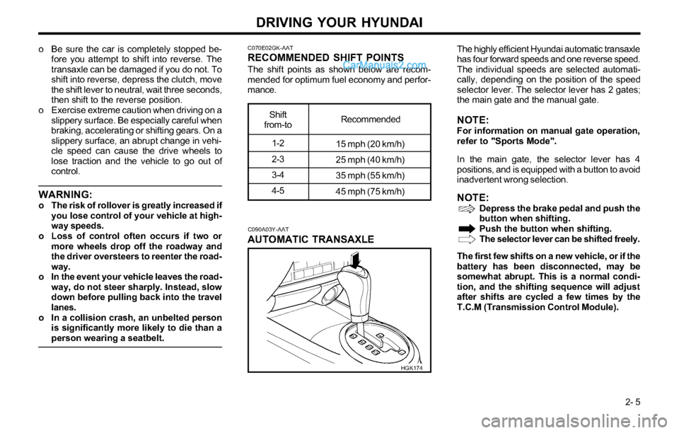 Hyundai Tiburon 2003 Owners Manual DRIVING YOUR HYUNDAI
2- 5 o Be sure the car is completely stopped be-
fore you attempt to shift into reverse. The
transaxle can be damaged if you do not. To
shift into reverse, depress the clutch, mo Hyundai Tiburon 2003 Owners Manual DRIVING YOUR HYUNDAI
2- 5 o Be sure the car is completely stopped be-
fore you attempt to shift into reverse. The
transaxle can be damaged if you do not. To
shift into reverse, depress the clutch, mo