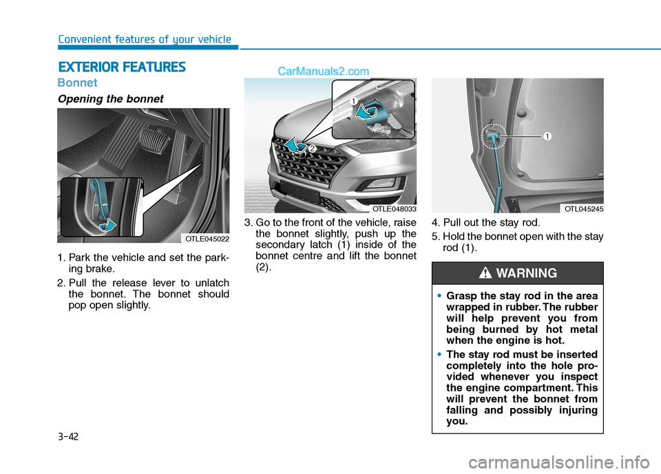 Hyundai Tucson 2020 Owners Manual - RHD (UK, Australia) 3-42
Convenient features of your vehicle
Bonnet
Opening the bonnet
1. Park the vehicle and set the park-
ing brake.
2. Pull the release lever to unlatch
the bonnet. The bonnet should
pop open slightl Hyundai Tucson 2020 Owners Manual - RHD (UK, Australia) 3-42
Convenient features of your vehicle
Bonnet
Opening the bonnet
1. Park the vehicle and set the park-
ing brake.
2. Pull the release lever to unlatch
the bonnet. The bonnet should
pop open slightl