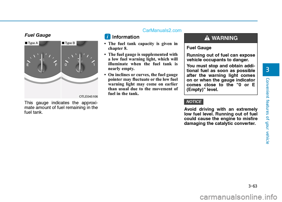 Hyundai Tucson 2020 Owners Manual - RHD (UK, Australia) 3-63
Convenient features of your vehicle
3
Fuel Gauge
This gauge indicates the approxi-
mate amount of fuel remaining in the
fuel tank.
Information
• The fuel tank capacity is given in
chapter 8.
Hyundai Tucson 2020 Owners Manual - RHD (UK, Australia) 3-63
Convenient features of your vehicle
3
Fuel Gauge
This gauge indicates the approxi-
mate amount of fuel remaining in the
fuel tank.
Information
• The fuel tank capacity is given in
chapter 8.