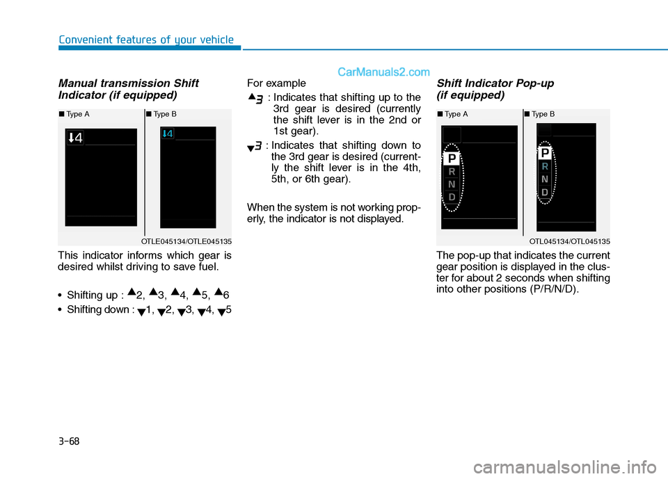 Hyundai Tucson 2020 Owners Manual - RHD (UK, Australia) 3-68
Convenient features of your vehicle
Manual transmission Shift
Indicator (if equipped)
This indicator informs which gear is
desired whilst driving to save fuel.
Shifting up :▲
2, ▲
3, ▲
4, Hyundai Tucson 2020 Owners Manual - RHD (UK, Australia) 3-68
Convenient features of your vehicle
Manual transmission Shift
Indicator (if equipped)
This indicator informs which gear is
desired whilst driving to save fuel.
Shifting up :▲
2, ▲
3, ▲
4,