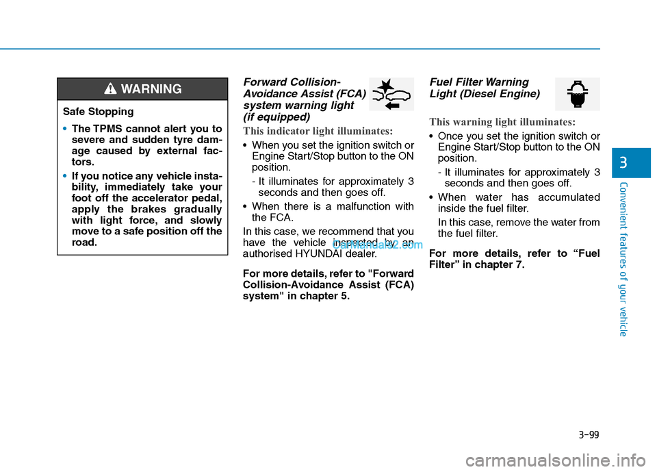 Hyundai Tucson 2020  Owners Manual - RHD (UK, Australia) 3-99
Convenient features of your vehicle
3
Forward Collision-
Avoidance Assist (FCA)
system warning light 
(if equipped)
This indicator light illuminates:
 When you set the ignition switch or
Engine S