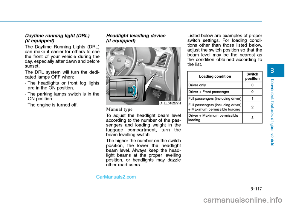 Hyundai Tucson 2020 Owners Manual - RHD (UK, Australia) 3-117
Convenient features of your vehicle
3
Daytime running light (DRL)
(if equipped)
The Daytime Running Lights (DRL)
can make it easier for others to see
the front of your vehicle during the
day, e Hyundai Tucson 2020 Owners Manual - RHD (UK, Australia) 3-117
Convenient features of your vehicle
3
Daytime running light (DRL)
(if equipped)
The Daytime Running Lights (DRL)
can make it easier for others to see
the front of your vehicle during the
day, e