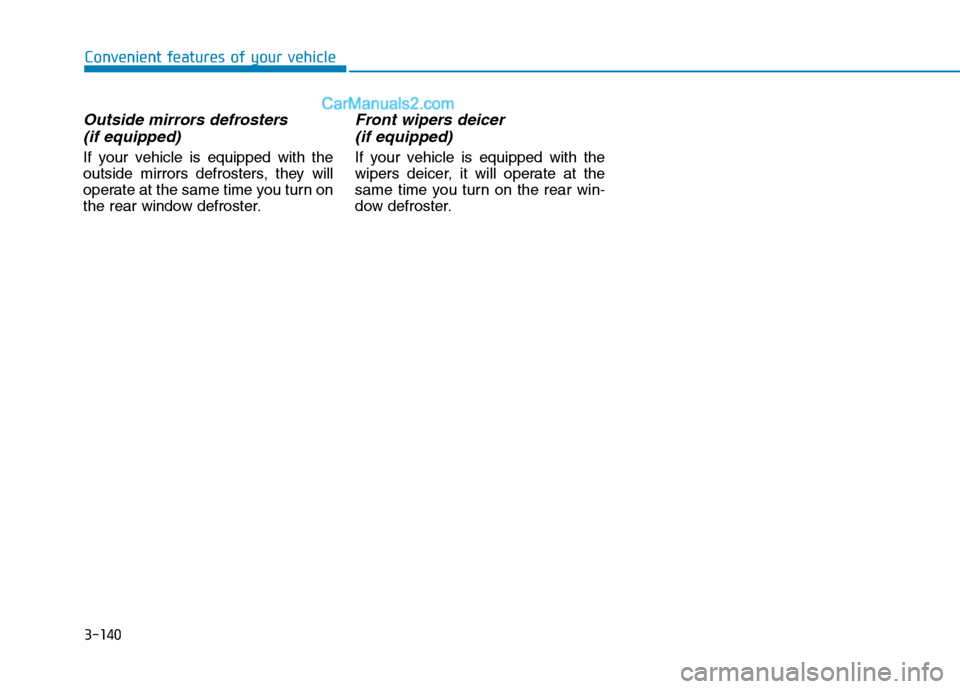 Hyundai Tucson 2020 Owners Manual - RHD (UK, Australia) 3-140
Convenient features of your vehicle
Outside mirrors defrosters
(if equipped)
If your vehicle is equipped with the
outside mirrors defrosters, they will
operate at the same time you turn on
the Hyundai Tucson 2020 Owners Manual - RHD (UK, Australia) 3-140
Convenient features of your vehicle
Outside mirrors defrosters
(if equipped)
If your vehicle is equipped with the
outside mirrors defrosters, they will
operate at the same time you turn on
the