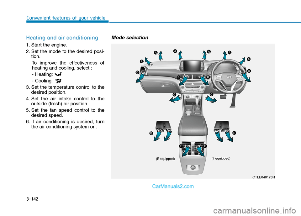 Hyundai Tucson 2020 Owners Manual - RHD (UK, Australia) 3-142
Convenient features of your vehicle
Heating and air conditioning
1. Start the engine.
2. Set the mode to the desired posi-
tion.
To improve the effectiveness of
heating and cooling, select :
- H Hyundai Tucson 2020 Owners Manual - RHD (UK, Australia) 3-142
Convenient features of your vehicle
Heating and air conditioning
1. Start the engine.
2. Set the mode to the desired posi-
tion.
To improve the effectiveness of
heating and cooling, select :
- H