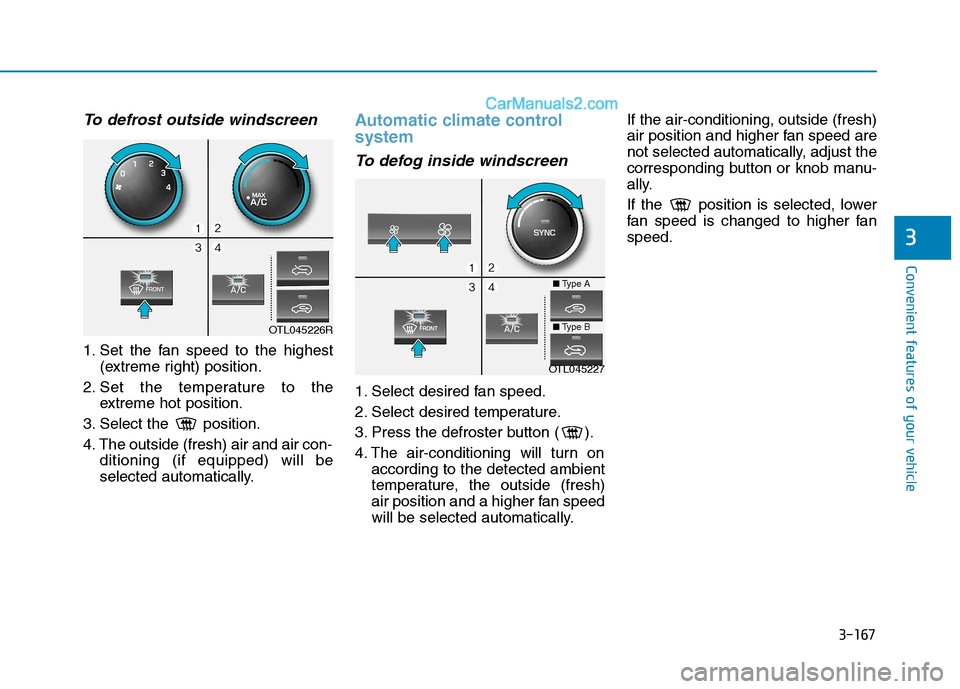 Hyundai Tucson 2020 Owners Manual - RHD (UK, Australia) 3-167
Convenient features of your vehicle
3
To defrost outside windscreen
1. Set the fan speed to the highest
(extreme right) position.
2. Set the temperature to the
extreme hot position.
3. Select Hyundai Tucson 2020 Owners Manual - RHD (UK, Australia) 3-167
Convenient features of your vehicle
3
To defrost outside windscreen
1. Set the fan speed to the highest
(extreme right) position.
2. Set the temperature to the
extreme hot position.
3. Select