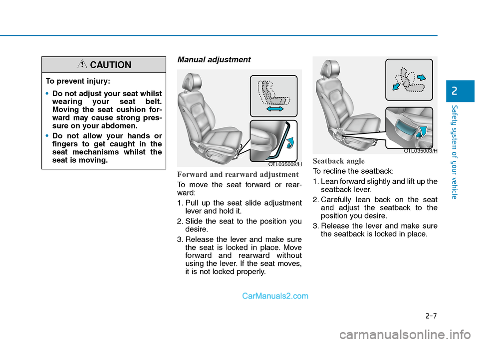 Hyundai Tucson 2020 - RHD (UK, Australia) Owners Guide 2-7
Safety system of your vehicle
2
Manual adjustment
Forward and rearward adjustment
To move the seat forward or rear-
ward:
1. Pull up the seat slide adjustment
lever and hold it.
2. Slide the sea Hyundai Tucson 2020 - RHD (UK, Australia) Owners Guide 2-7
Safety system of your vehicle
2
Manual adjustment
Forward and rearward adjustment
To move the seat forward or rear-
ward:
1. Pull up the seat slide adjustment
lever and hold it.
2. Slide the sea