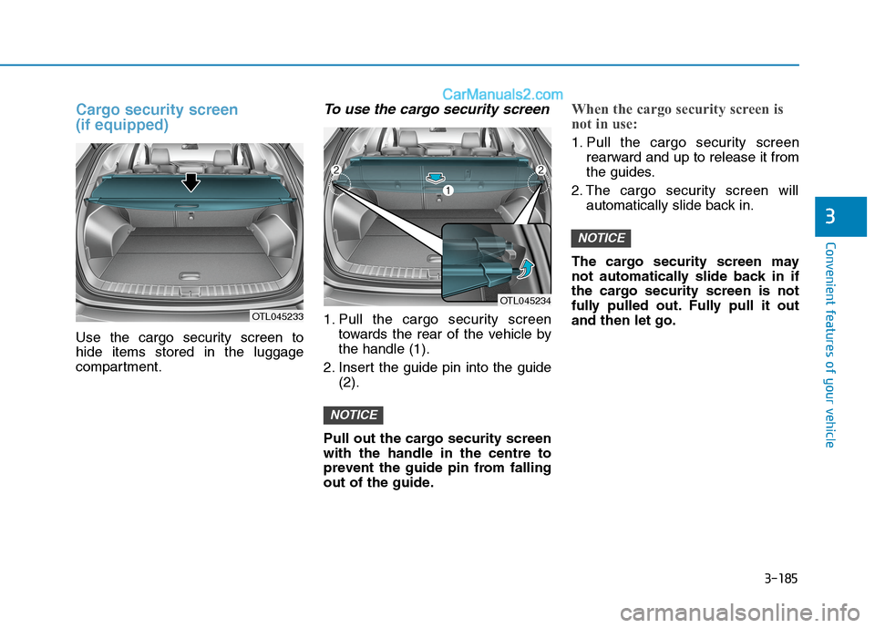 Hyundai Tucson 2020 Owners Manual - RHD (UK, Australia) 3-185
Convenient features of your vehicle
3
Cargo security screen
(if equipped)
Use the cargo security screen to
hide items stored in the luggage
compartment.
To use the cargo security screen
1. Pul Hyundai Tucson 2020 Owners Manual - RHD (UK, Australia) 3-185
Convenient features of your vehicle
3
Cargo security screen
(if equipped)
Use the cargo security screen to
hide items stored in the luggage
compartment.
To use the cargo security screen
1. Pul