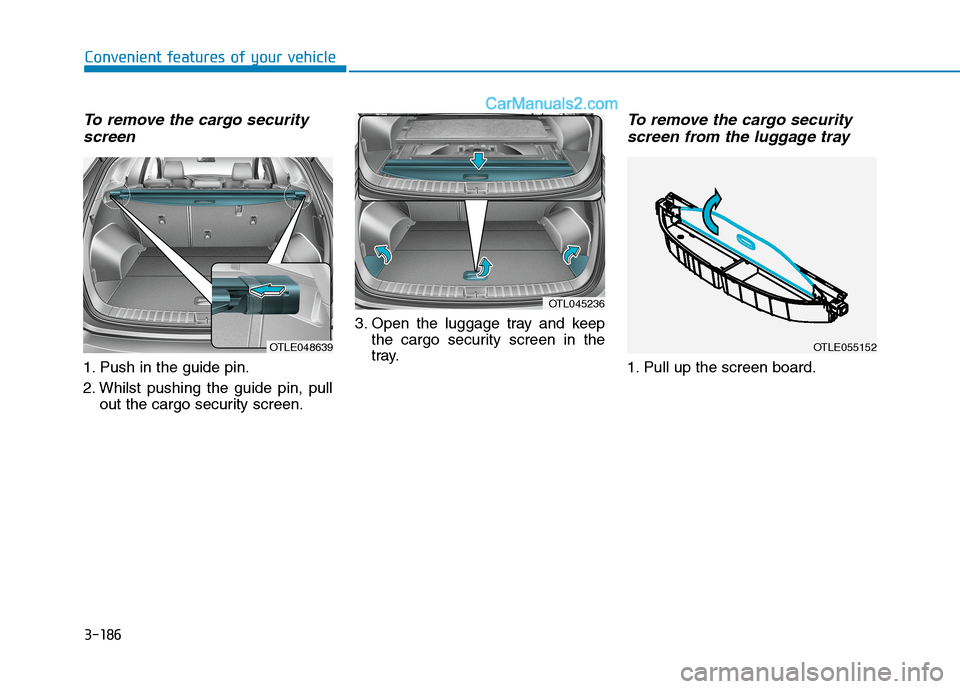 Hyundai Tucson 2020 Owners Manual - RHD (UK, Australia) 3-186
Convenient features of your vehicle
To remove the cargo security
screen
1. Push in the guide pin.
2. Whilst pushing the guide pin, pull
out the cargo security screen.3. Open the luggage tray and Hyundai Tucson 2020 Owners Manual - RHD (UK, Australia) 3-186
Convenient features of your vehicle
To remove the cargo security
screen
1. Push in the guide pin.
2. Whilst pushing the guide pin, pull
out the cargo security screen.3. Open the luggage tray and