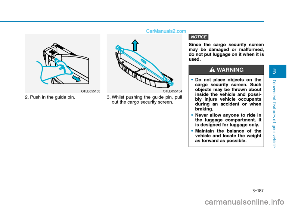 Hyundai Tucson 2020 Owners Manual - RHD (UK, Australia) 3-187
Convenient features of your vehicle
3
2. Push in the guide pin. 3. Whilst pushing the guide pin, pull
out the cargo security screen.Since the cargo security screen
may be damaged or malformed,
d Hyundai Tucson 2020 Owners Manual - RHD (UK, Australia) 3-187
Convenient features of your vehicle
3
2. Push in the guide pin. 3. Whilst pushing the guide pin, pull
out the cargo security screen.Since the cargo security screen
may be damaged or malformed,
d