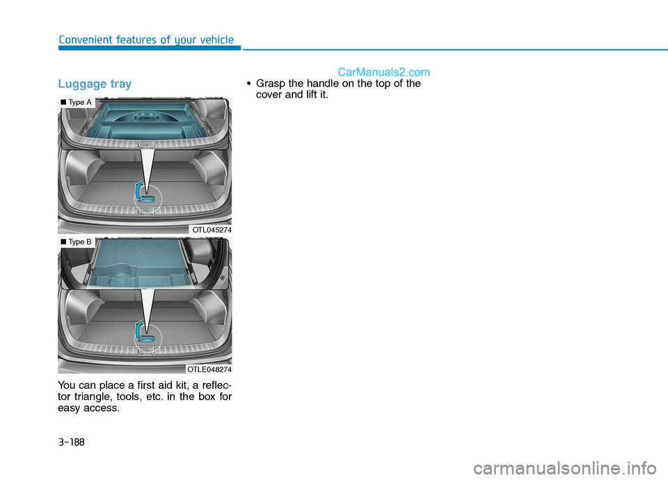 Hyundai Tucson 2020 Owners Manual - RHD (UK, Australia) 3-188
Convenient features of your vehicle
Luggage tray
You can place a first aid kit, a reflec-
tor triangle, tools, etc. in the box for
easy access. Grasp the handle on the top of the
cover and lift Hyundai Tucson 2020 Owners Manual - RHD (UK, Australia) 3-188
Convenient features of your vehicle
Luggage tray
You can place a first aid kit, a reflec-
tor triangle, tools, etc. in the box for
easy access. Grasp the handle on the top of the
cover and lift
