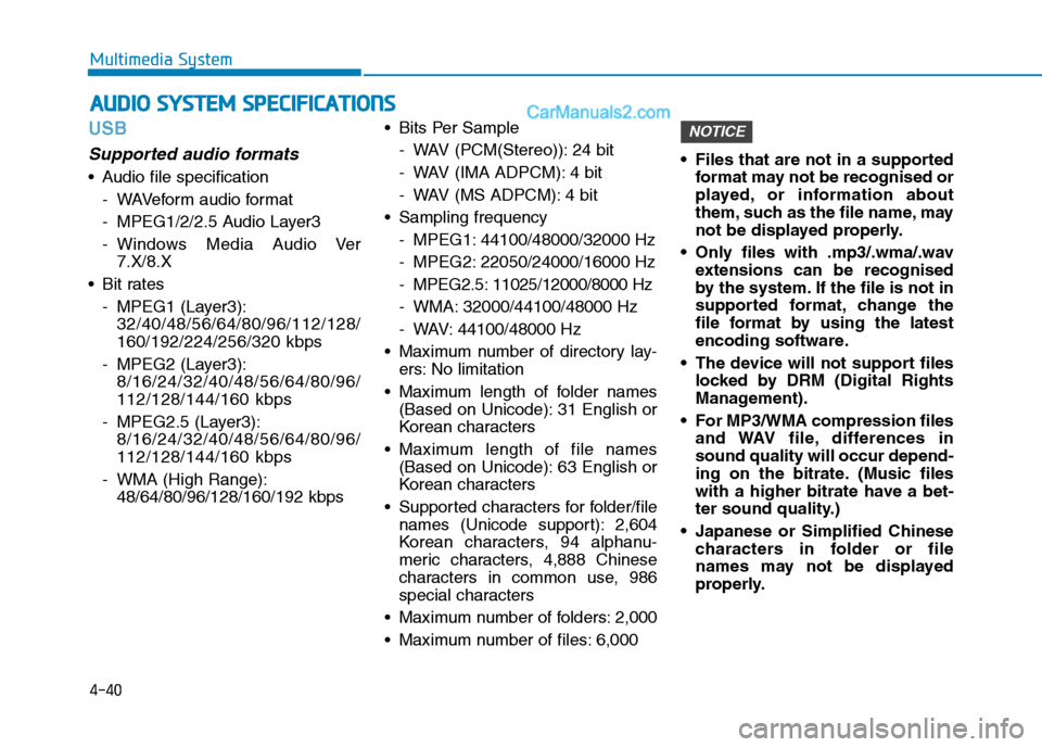 Hyundai Tucson 2020  Owners Manual - RHD (UK, Australia) 4-40
Multimedia System
USB
Supported audio formats
 Audio file specification
- WAVeform audio format
- MPEG1/2/2.5 Audio Layer3
- Windows Media Audio Ver
7.X/8.X
 Bit rates
- MPEG1 (Layer3):
32/40/48/