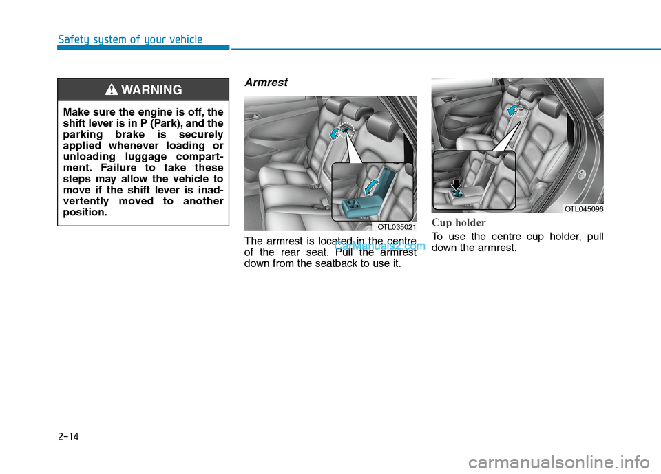 Hyundai Tucson 2020 - RHD (UK, Australia) Owners Guide 2-14
Safety system of your vehicle
Armrest
The armrest is located in the centre
of the rear seat. Pull the armrest
down from the seatback to use it.
Cup holder
To use the centre cup holder, pull
down Hyundai Tucson 2020 - RHD (UK, Australia) Owners Guide 2-14
Safety system of your vehicle
Armrest
The armrest is located in the centre
of the rear seat. Pull the armrest
down from the seatback to use it.
Cup holder
To use the centre cup holder, pull
down