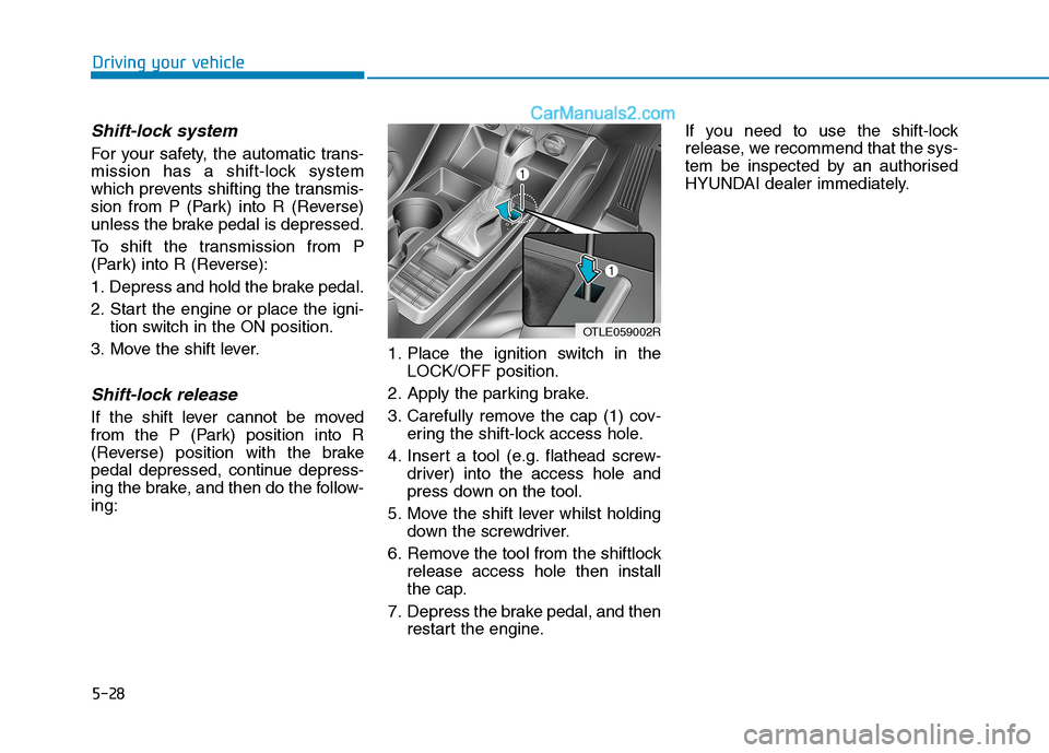 Hyundai Tucson 2020 Owners Manual - RHD (UK, Australia) 5-28
Driving your vehicle
Shift-lock system
For your safety, the automatic trans-
mission has a shift-lock system
which prevents shifting the transmis-
sion from P (Park) into R (Reverse)
unless the Hyundai Tucson 2020 Owners Manual - RHD (UK, Australia) 5-28
Driving your vehicle
Shift-lock system
For your safety, the automatic trans-
mission has a shift-lock system
which prevents shifting the transmis-
sion from P (Park) into R (Reverse)
unless the