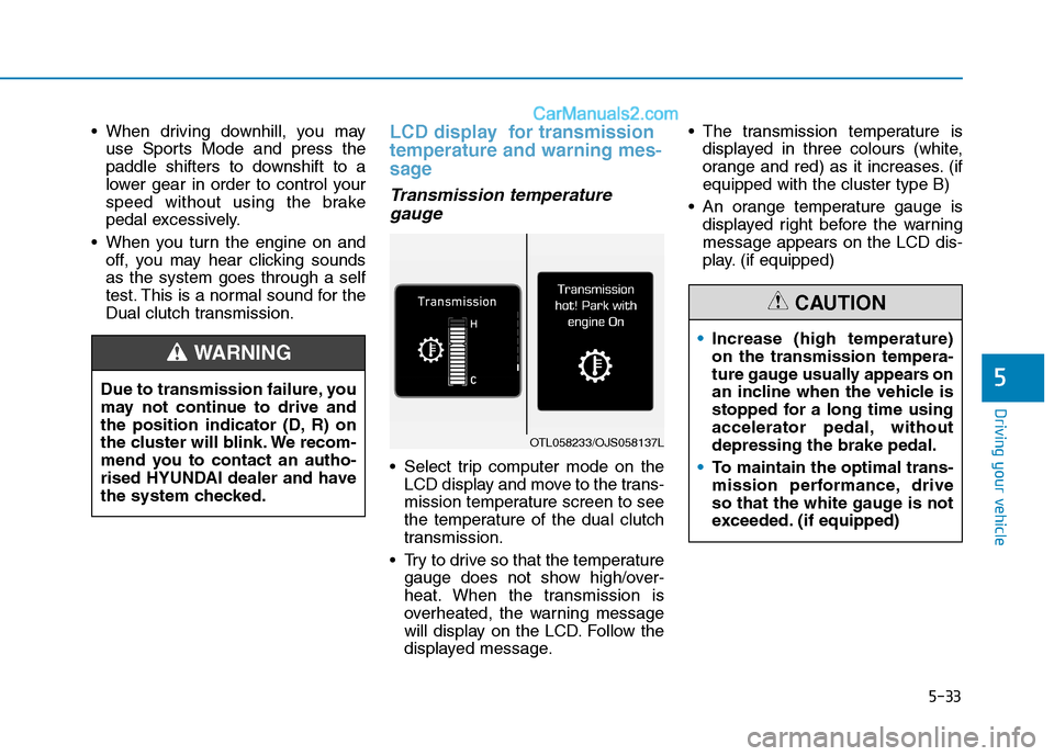 Hyundai Tucson 2020 Owners Manual - RHD (UK, Australia) 5-33
Driving your vehicle
When driving downhill, you may
use Sports Mode and press the
paddle shifters to downshift to a
lower gear in order to control your
speed without using the brake
pedal excess Hyundai Tucson 2020 Owners Manual - RHD (UK, Australia) 5-33
Driving your vehicle
When driving downhill, you may
use Sports Mode and press the
paddle shifters to downshift to a
lower gear in order to control your
speed without using the brake
pedal excess
