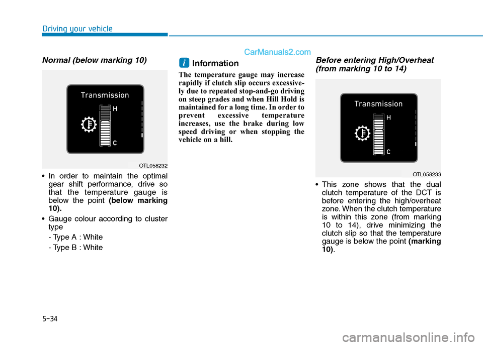 Hyundai Tucson 2020 Owners Manual - RHD (UK, Australia) 5-34
Normal (below marking 10)
In order to maintain the optimal
gear shift performance, drive so
that the temperature gauge is
below the point (below marking
10).
Gauge colour according to cluster
t Hyundai Tucson 2020 Owners Manual - RHD (UK, Australia) 5-34
Normal (below marking 10)
In order to maintain the optimal
gear shift performance, drive so
that the temperature gauge is
below the point (below marking
10).
Gauge colour according to cluster
t
