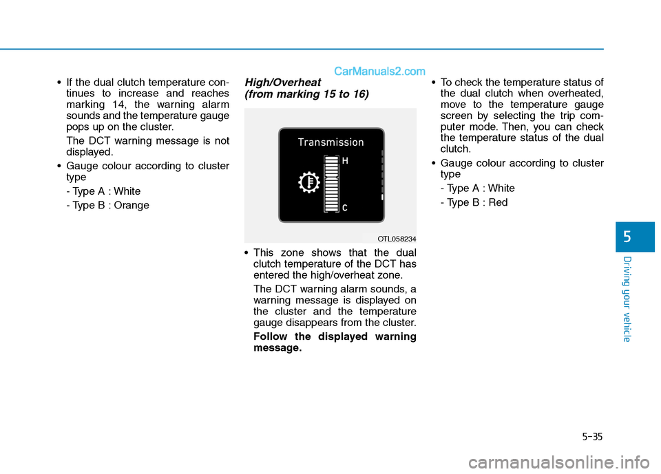 Hyundai Tucson 2020 Owners Manual - RHD (UK, Australia) 5-35
Driving your vehicle
If the dual clutch temperature con-
tinues to increase and reaches
marking 14, the warning alarm
sounds and the temperature gauge
pops up on the cluster.
The DCT warning mes Hyundai Tucson 2020 Owners Manual - RHD (UK, Australia) 5-35
Driving your vehicle
If the dual clutch temperature con-
tinues to increase and reaches
marking 14, the warning alarm
sounds and the temperature gauge
pops up on the cluster.
The DCT warning mes
