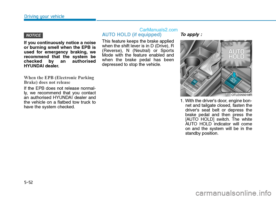 Hyundai Tucson 2020 Owners Manual - RHD (UK, Australia) 5-52
Driving your vehicle
If you continuously notice a noise
or burning smell when the EPB is
used for emergency braking, we
recommend that the system be
checked by an authorised
HYUNDAI dealer.
When Hyundai Tucson 2020 Owners Manual - RHD (UK, Australia) 5-52
Driving your vehicle
If you continuously notice a noise
or burning smell when the EPB is
used for emergency braking, we
recommend that the system be
checked by an authorised
HYUNDAI dealer.
When