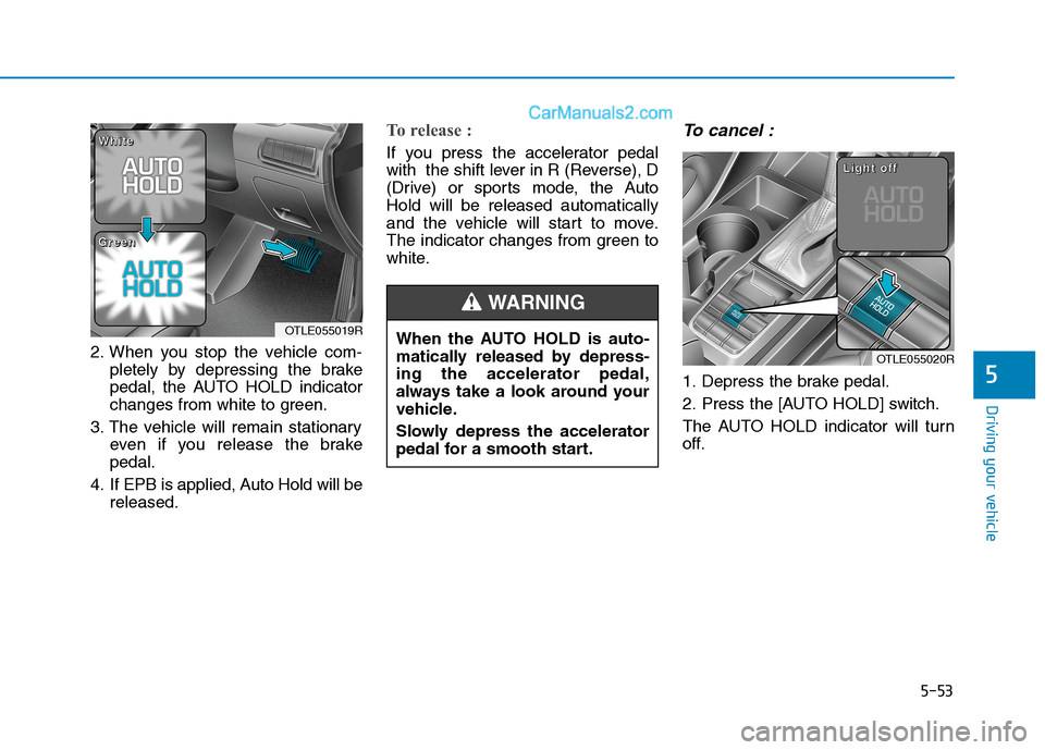 Hyundai Tucson 2020 Owners Manual - RHD (UK, Australia) 5-53
Driving your vehicle
5
2. When you stop the vehicle com-
pletely by depressing the brake
pedal, the AUTO HOLD indicator
changes from white to green.
3. The vehicle will remain stationary
even if Hyundai Tucson 2020 Owners Manual - RHD (UK, Australia) 5-53
Driving your vehicle
5
2. When you stop the vehicle com-
pletely by depressing the brake
pedal, the AUTO HOLD indicator
changes from white to green.
3. The vehicle will remain stationary
even if
